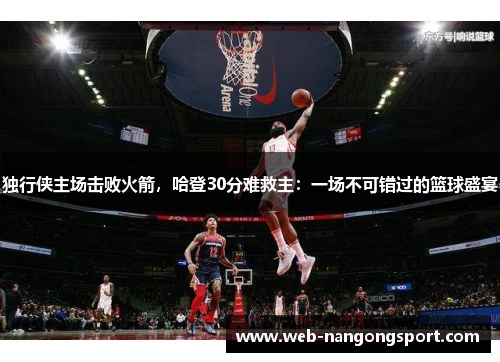 独行侠主场击败火箭，哈登30分难救主：一场不可错过的篮球盛宴