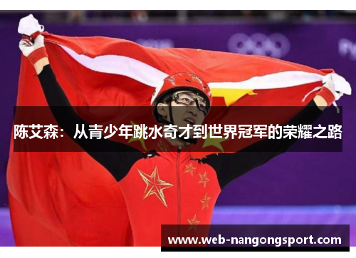 陈艾森：从青少年跳水奇才到世界冠军的荣耀之路