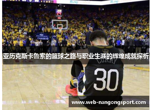亚历克斯卡鲁索的篮球之路与职业生涯的辉煌成就探析