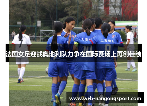 法国女足迎战奥地利队力争在国际赛场上再创佳绩