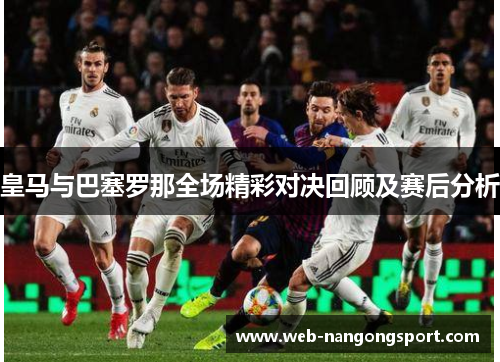 皇马与巴塞罗那全场精彩对决回顾及赛后分析